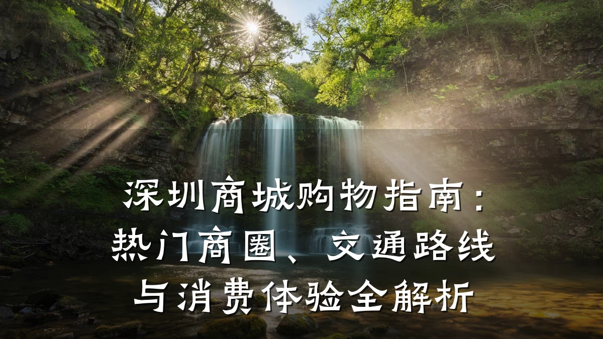 深圳商城购物指南：热门商圈、交通路线与消费体验全解析