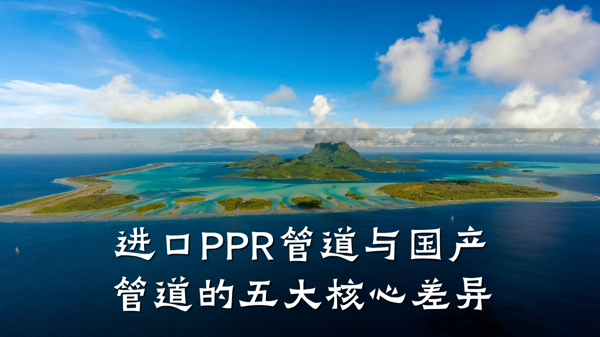 进口PPR管道与国产管道的五大核心差异