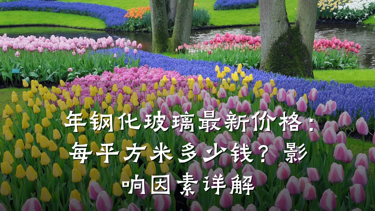 年钢化玻璃最新价格:每平方米多少钱?影响因素详解