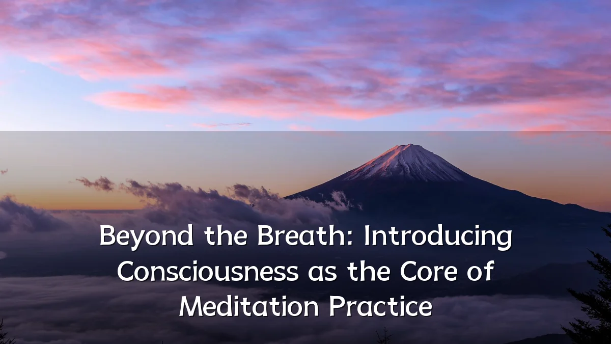 Beyond the Breath: Introducing Consciousness as the Core of Meditation Practice