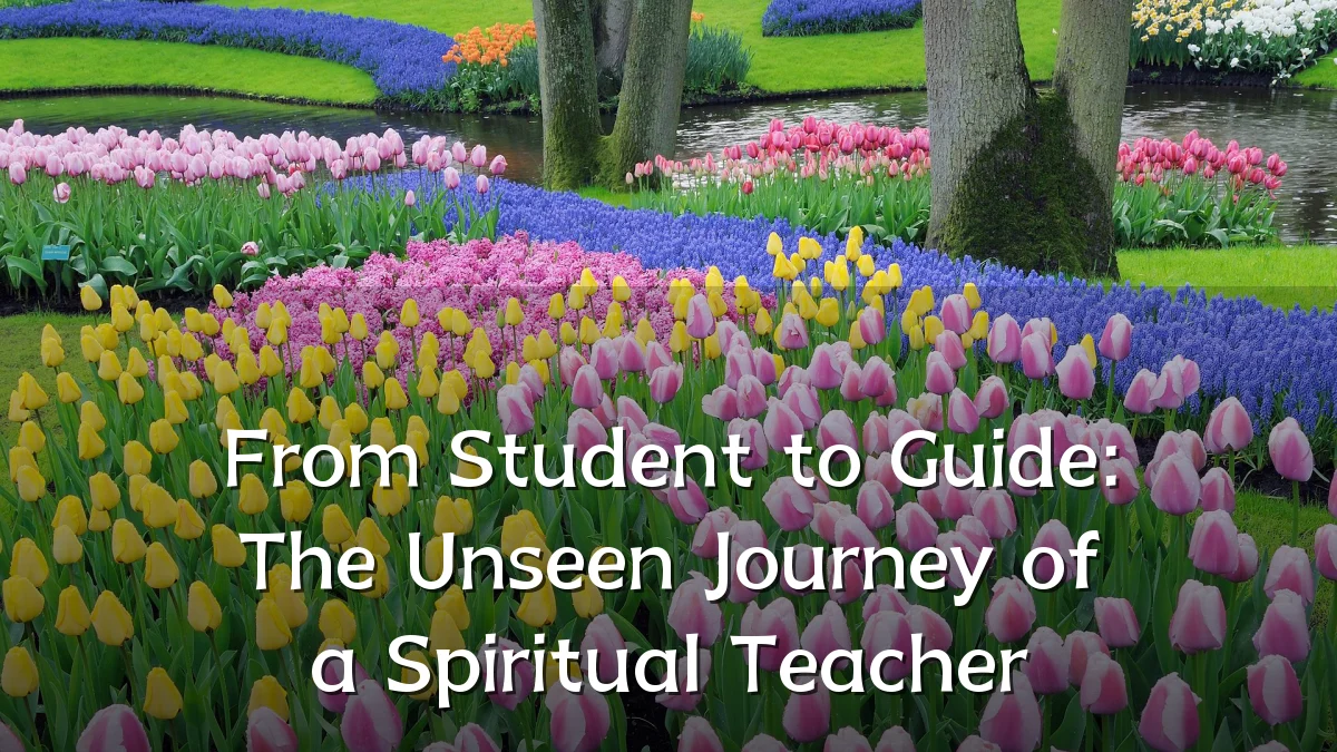 From Student to Guide: The Unseen Journey of a Spiritual Teacher