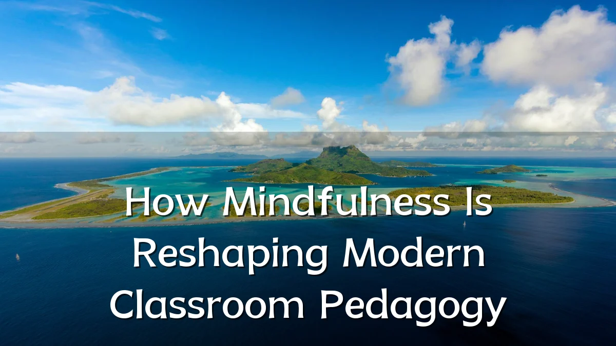 How Mindfulness Is Reshaping Modern Classroom Pedagogy