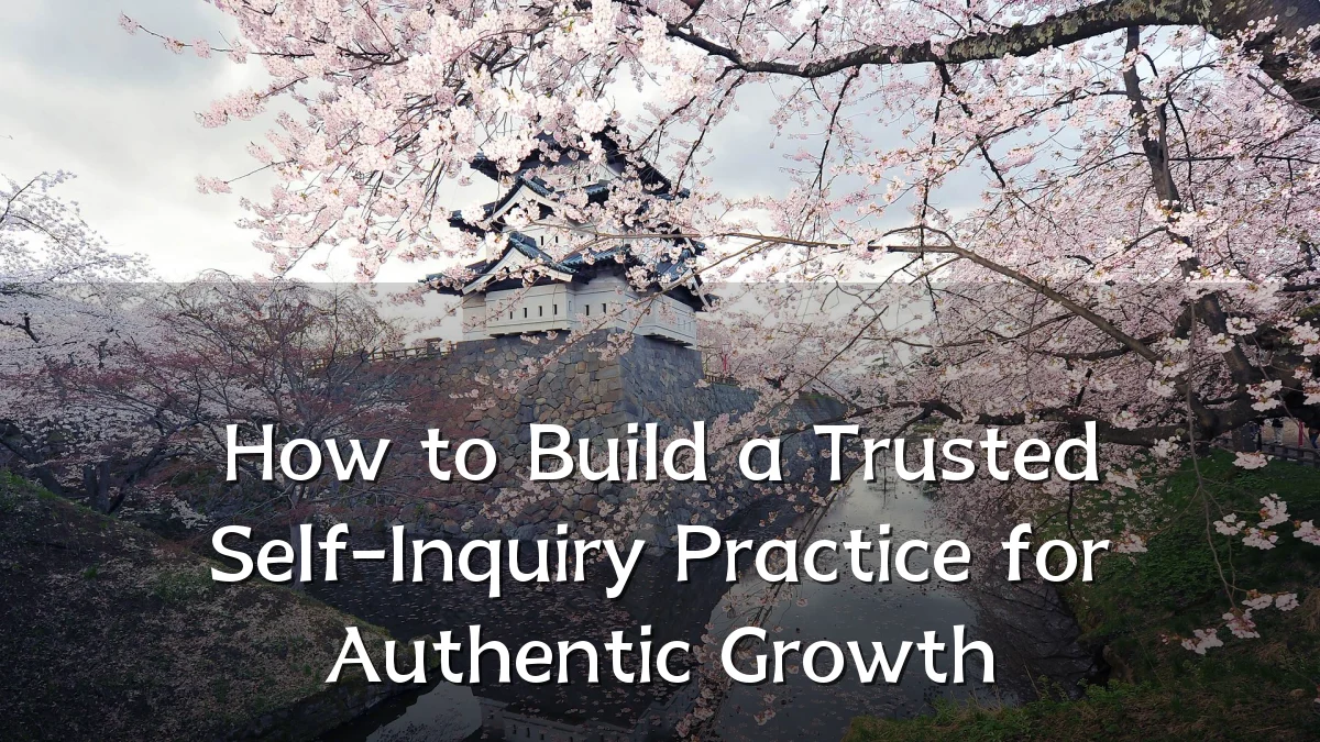 How to Build a Trusted Self-Inquiry Practice for Authentic Growth
