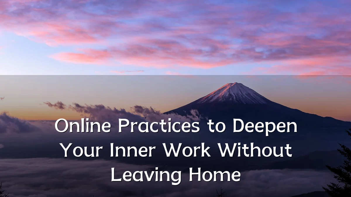 Online Practices to Deepen Your Inner Work Without Leaving Home
