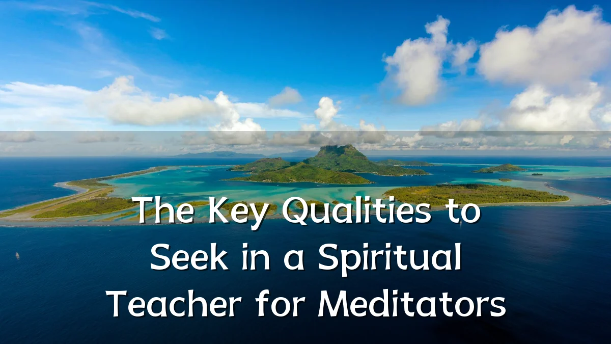 The Key Qualities to Seek in a Spiritual Teacher for Meditators