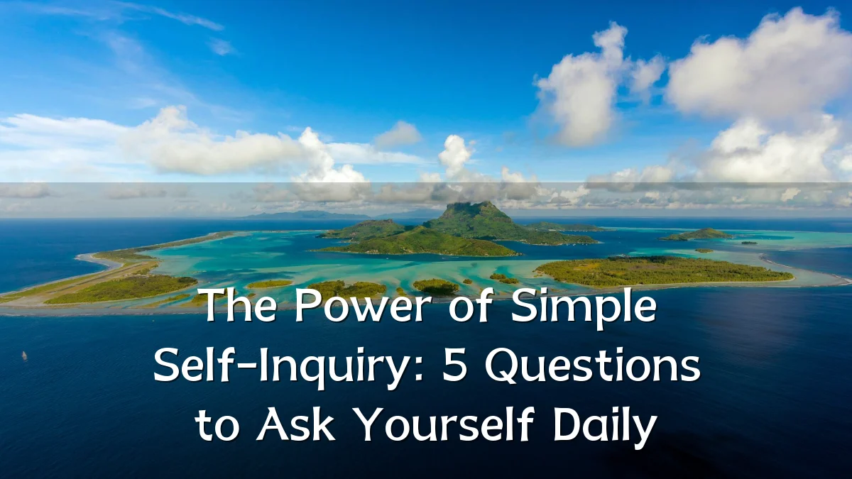 The Power of Simple Self-Inquiry: 5 Questions to Ask Yourself Daily