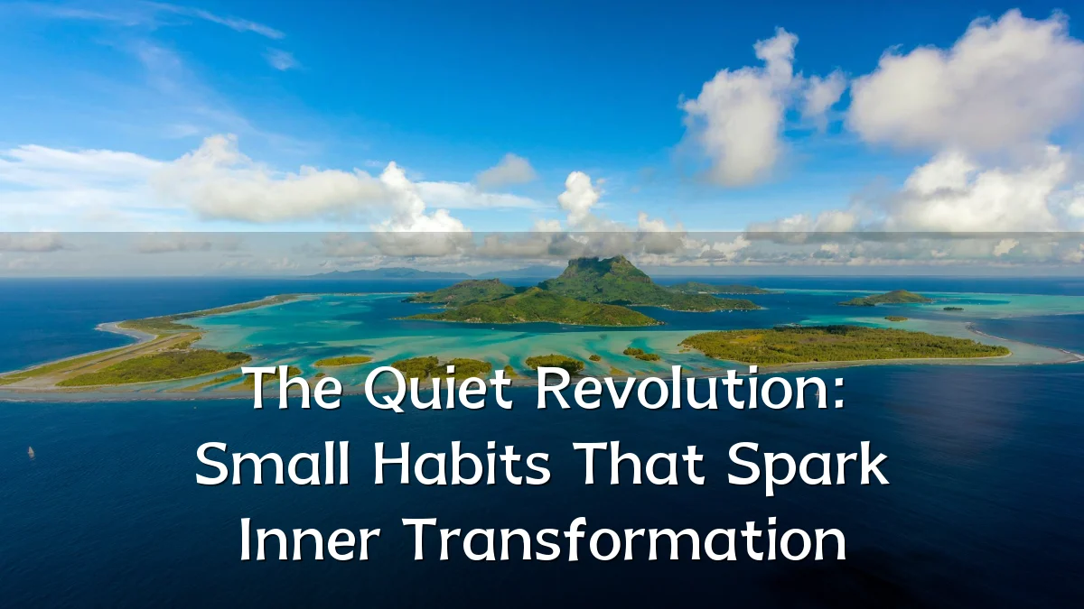 The Quiet Revolution: Small Habits That Spark Inner Transformation