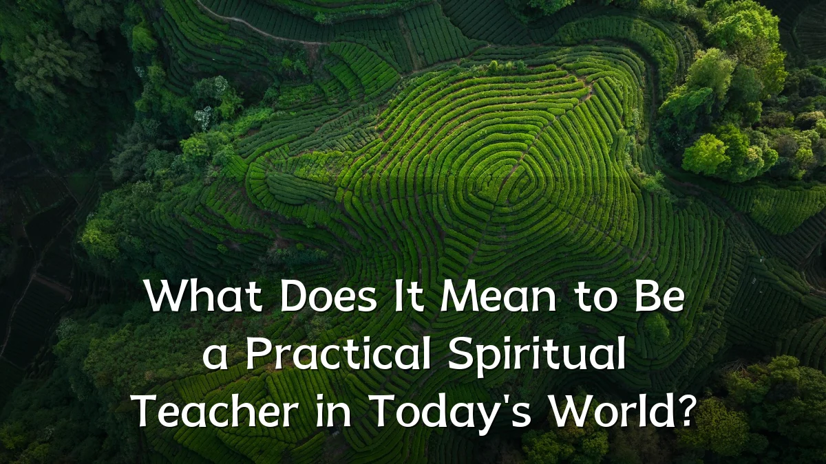 What Does It Mean to Be a Practical Spiritual Teacher in Today's World?