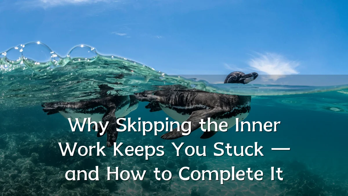 Why Skipping the Inner Work Keeps You Stuck — and How to Complete It