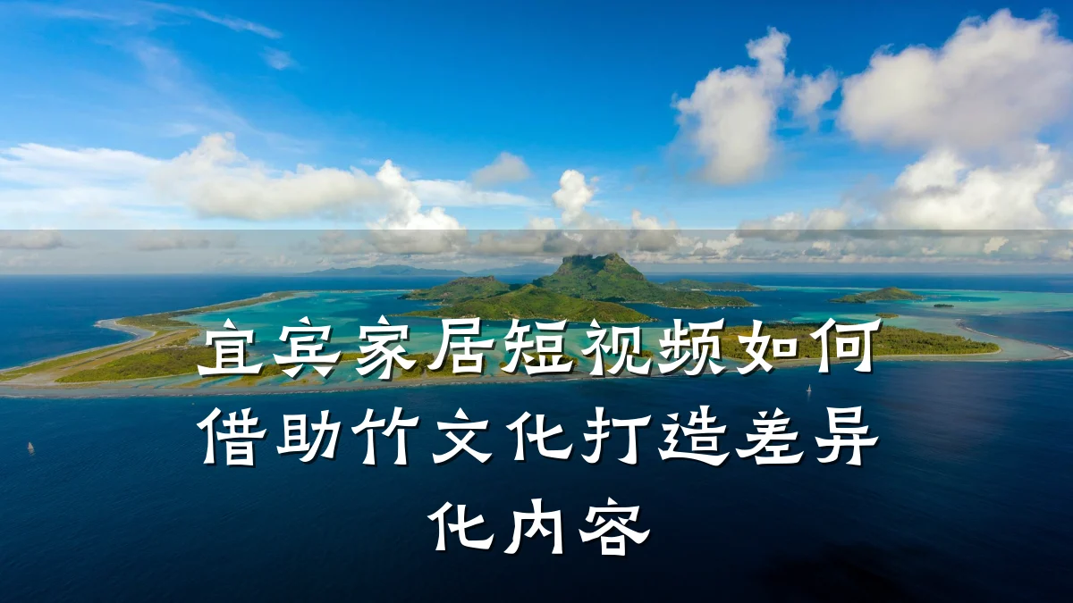 宜宾家居短视频如何借助竹文化打造差异化内容