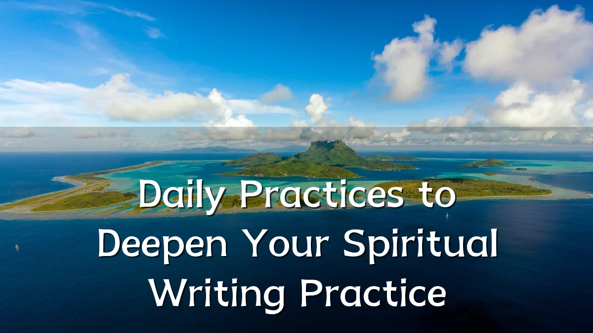 Daily Practices to Deepen Your Spiritual Writing Practice