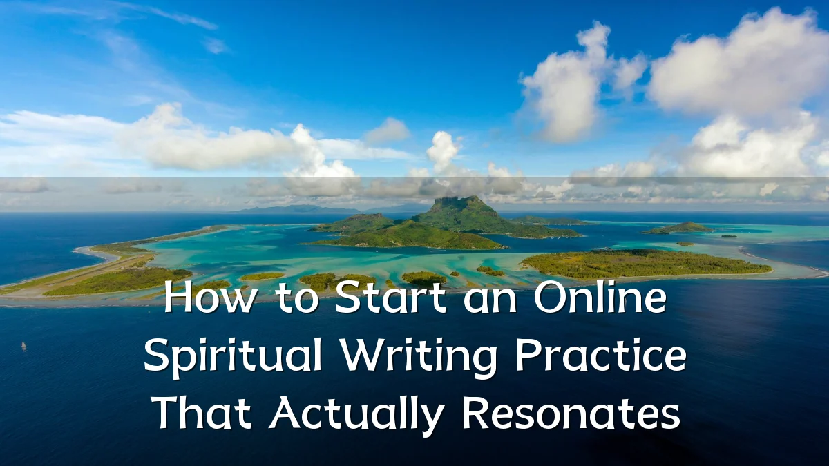 How to Start an Online Spiritual Writing Practice That Actually Resonates