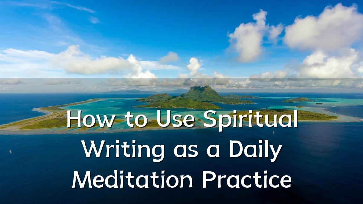 How to Use Spiritual Writing as a Daily Meditation Practice