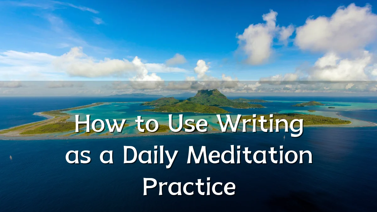 How to Use Writing as a Daily Meditation Practice