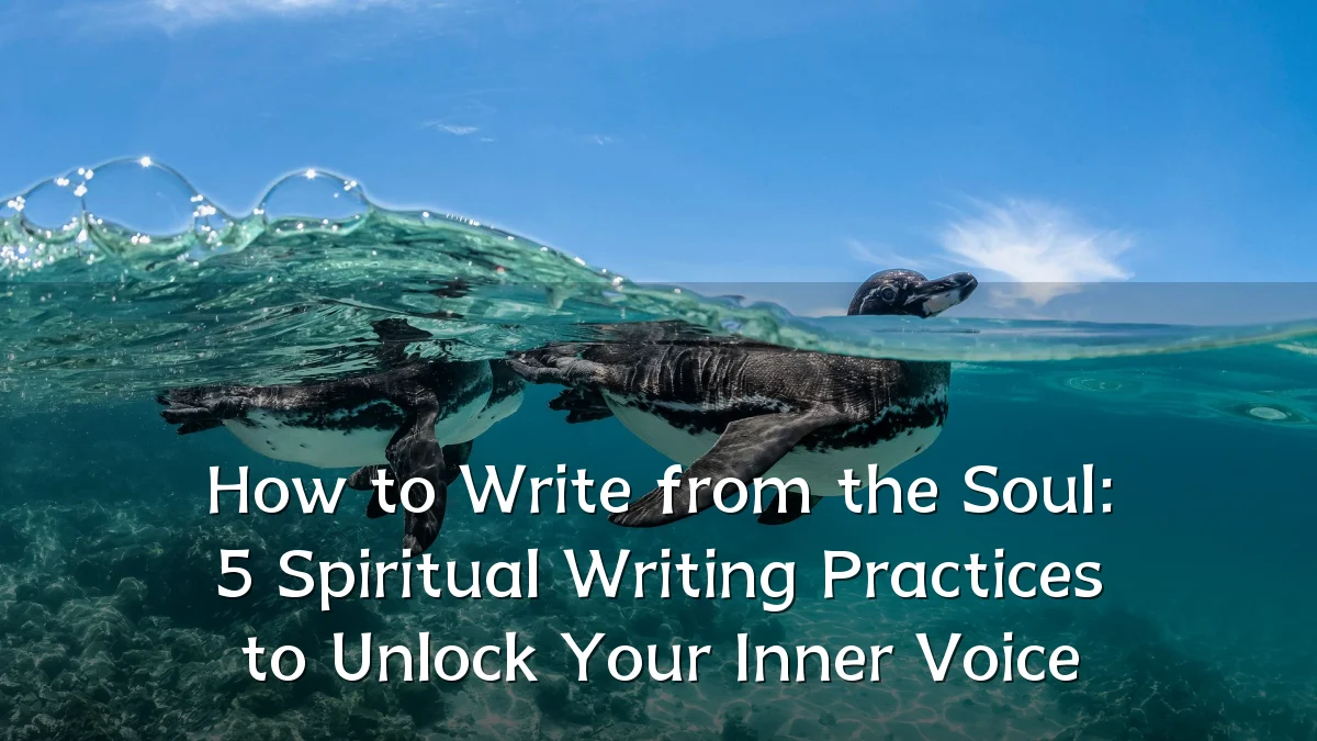 How to Write from the Soul: 5 Spiritual Writing Practices to Unlock Your Inner Voice