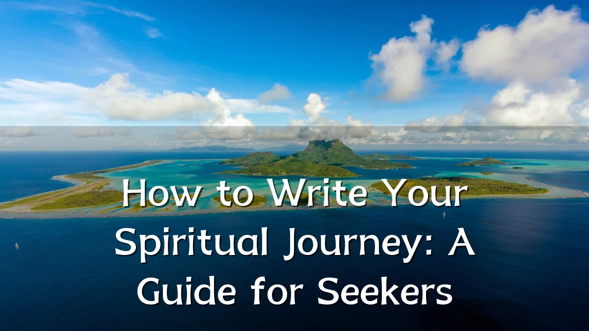 How to Write Your Spiritual Journey: A Guide for Seekers