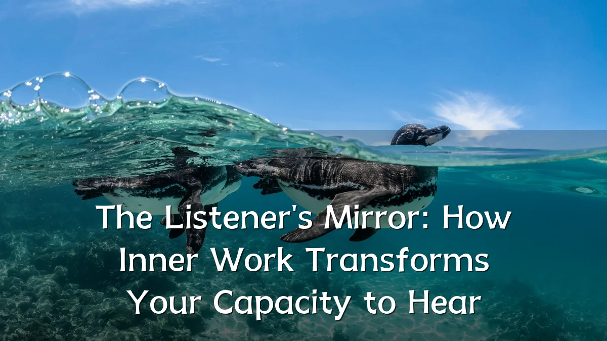 The Listener's Mirror: How Inner Work Transforms Your Capacity to Hear