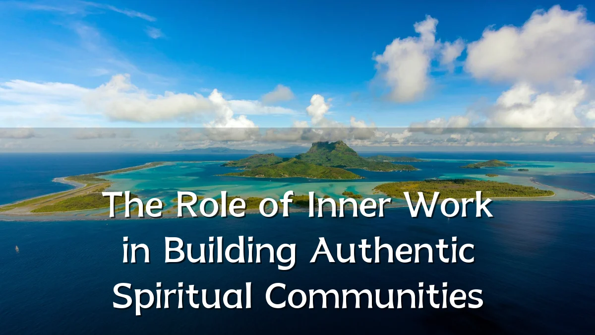The Role of Inner Work in Building Authentic Spiritual Communities