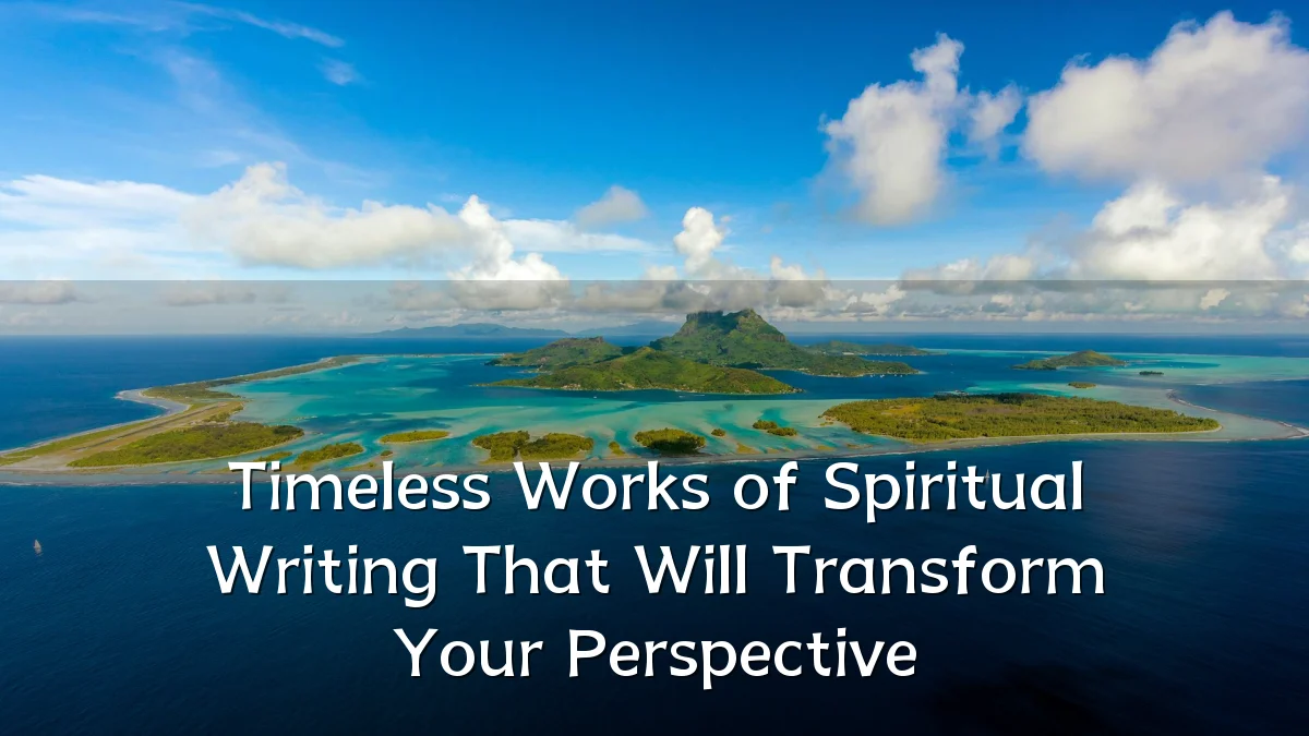 Timeless Works of Spiritual Writing That Will Transform Your Perspective