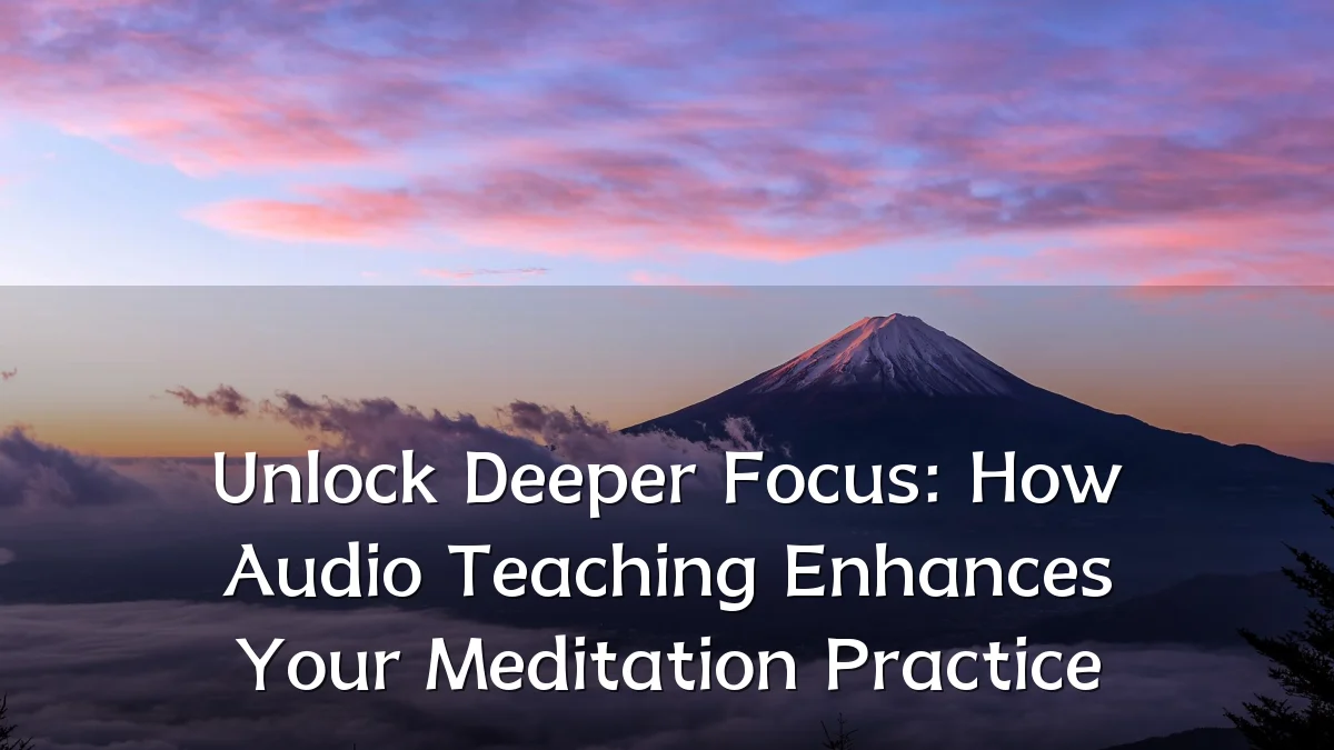 Unlock Deeper Focus: How Audio Teaching Enhances Your Meditation Practice