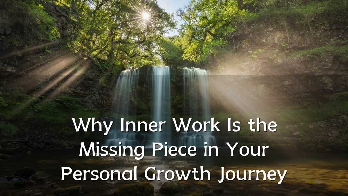 Why Inner Work Is the Missing Piece in Your Personal Growth Journey