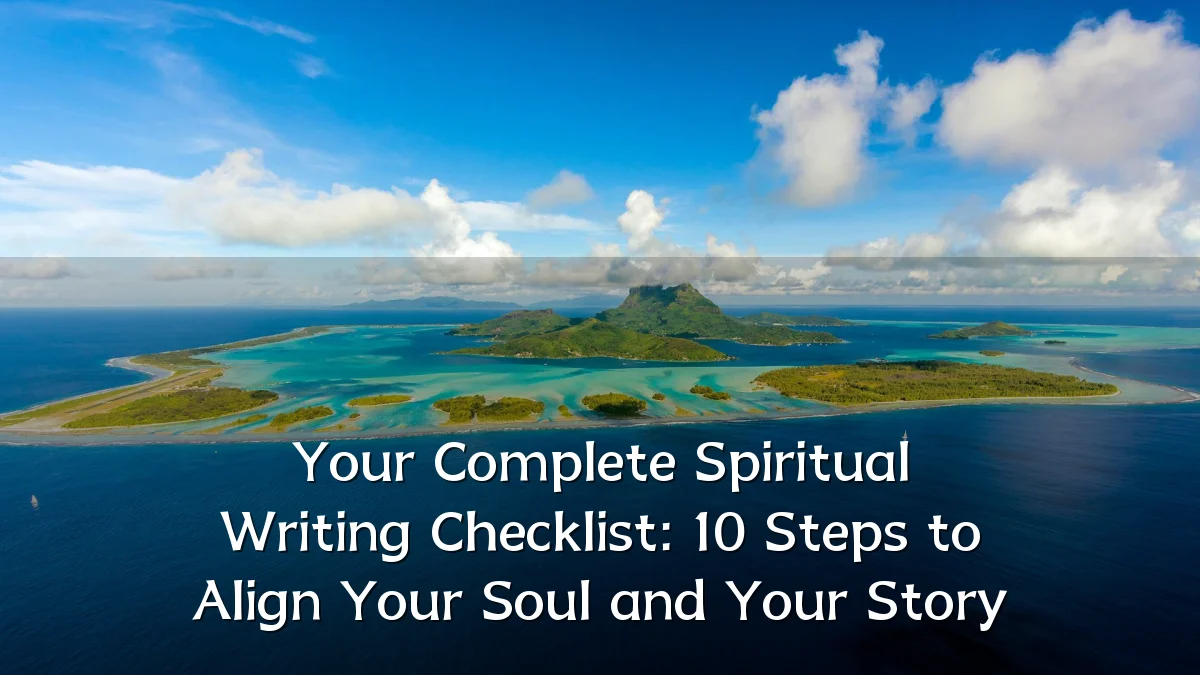 Your Complete Spiritual Writing Checklist: 10 Steps to Align Your Soul and Your Story