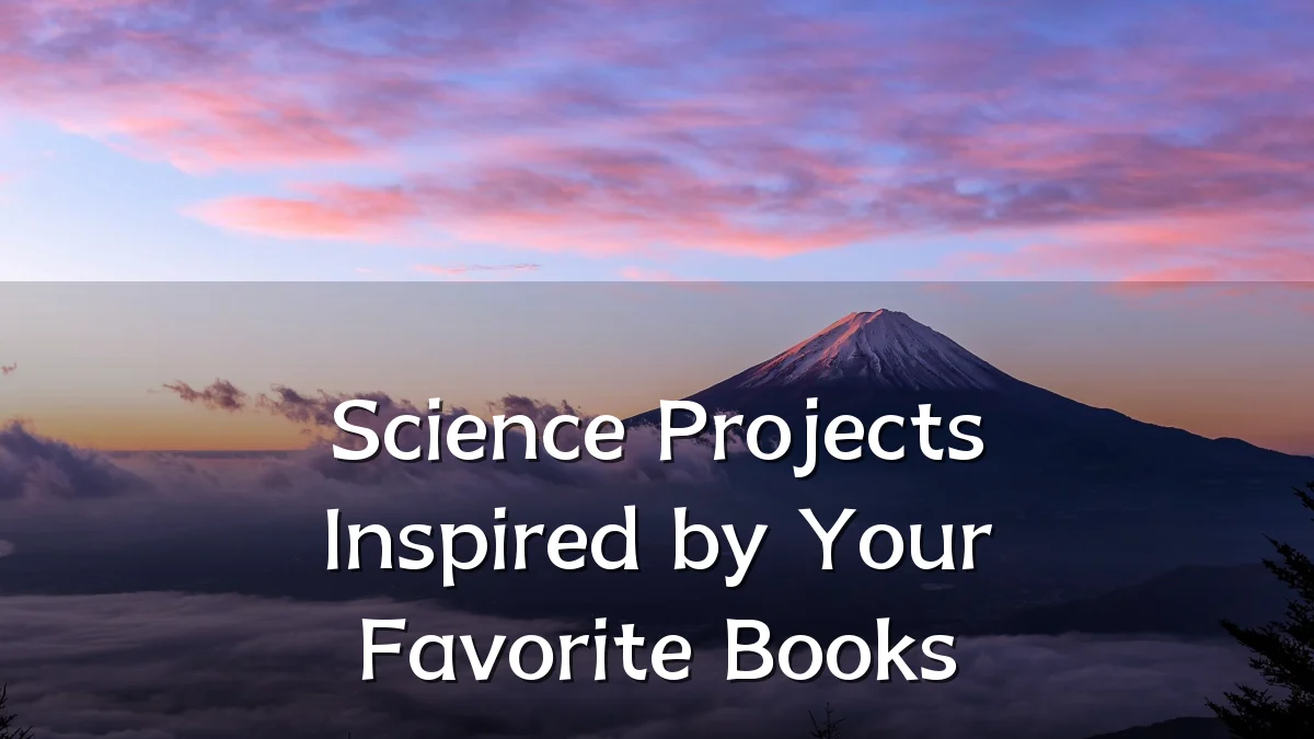 Science Projects Inspired by Your Favorite Books